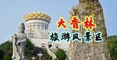 操逼美女视频大片中国浙江-绍兴大香林旅游风景区